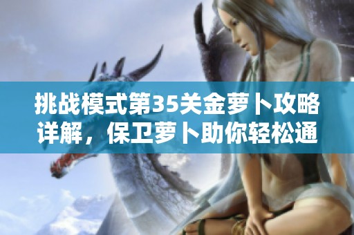 挑战模式第35关金萝卜攻略详解，保卫萝卜助你轻松通关！