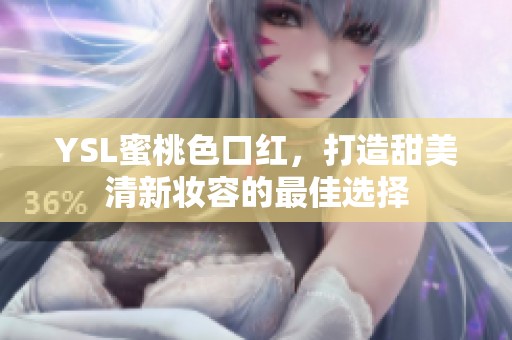 YSL蜜桃色口红，打造甜美清新妆容的最佳选择