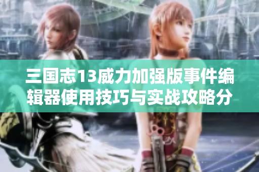 三国志13威力加强版事件编辑器使用技巧与实战攻略分享