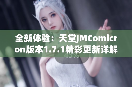全新体验：天堂JMComicron版本1.7.1精彩更新详解