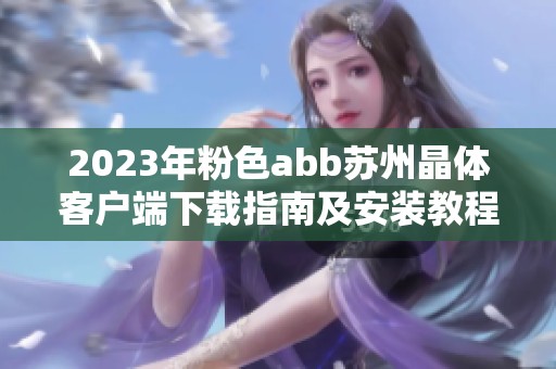 2023年粉色abb苏州晶体客户端下载指南及安装教程