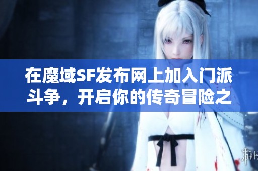 在魔域SF发布网上加入门派斗争，开启你的传奇冒险之旅！