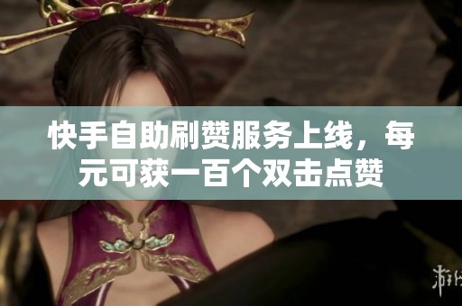 快手自助刷赞服务上线，每元可获一百个双击点赞
