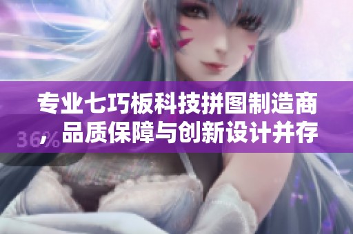 专业七巧板科技拼图制造商，品质保障与创新设计并存