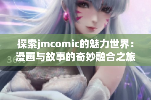 探索jmcomic的魅力世界：漫画与故事的奇妙融合之旅