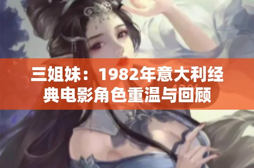 三姐妹：1982年意大利经典电影角色重温与回顾