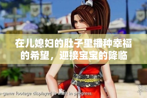 在儿媳妇的肚子里播种幸福的希望，迎接宝宝的降临