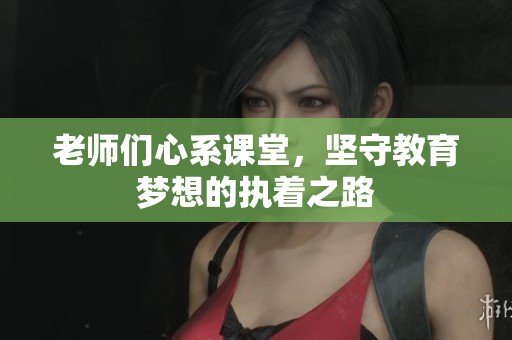 老师们心系课堂，坚守教育梦想的执着之路
