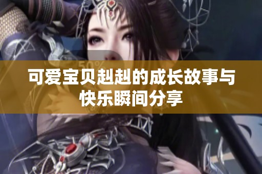 可爱宝贝赳赳的成长故事与快乐瞬间分享