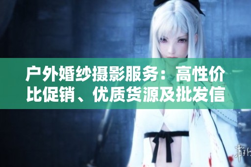 户外婚纱摄影服务：高性价比促销、优质货源及批发信息揭秘