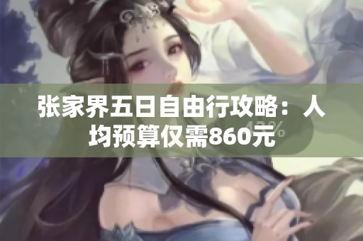 张家界五日自由行攻略：人均预算仅需860元
