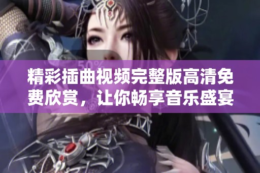 精彩插曲视频完整版高清免费欣赏，让你畅享音乐盛宴