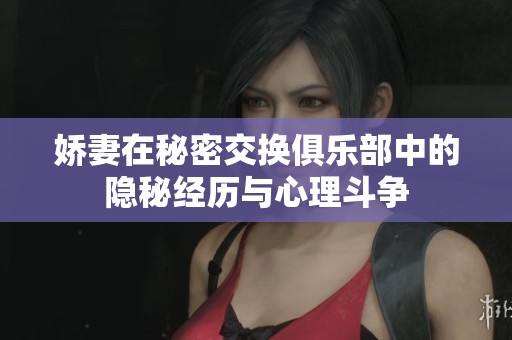 娇妻在秘密交换俱乐部中的隐秘经历与心理斗争