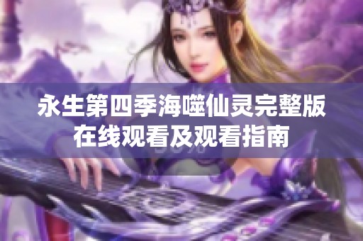 永生第四季海噬仙灵完整版在线观看及观看指南