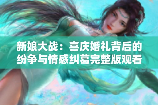 新娘大战：喜庆婚礼背后的纷争与情感纠葛完整版观看链接