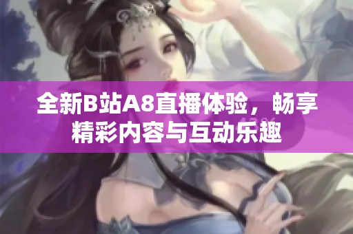 全新B站A8直播体验，畅享精彩内容与互动乐趣