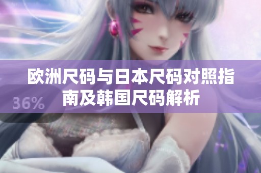 欧洲尺码与日本尺码对照指南及韩国尺码解析