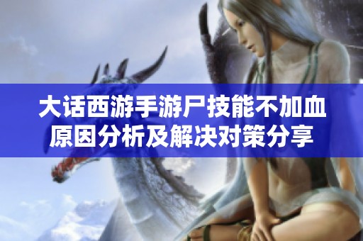大话西游手游尸技能不加血原因分析及解决对策分享