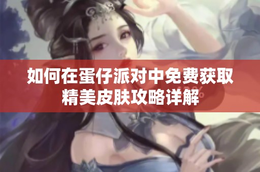 如何在蛋仔派对中免费获取精美皮肤攻略详解