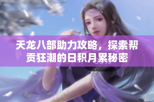 天龙八部助力攻略，探索帮贡狂潮的日积月累秘密