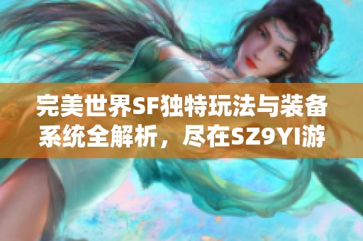 完美世界SF独特玩法与装备系统全解析，尽在SZ9YI游戏站