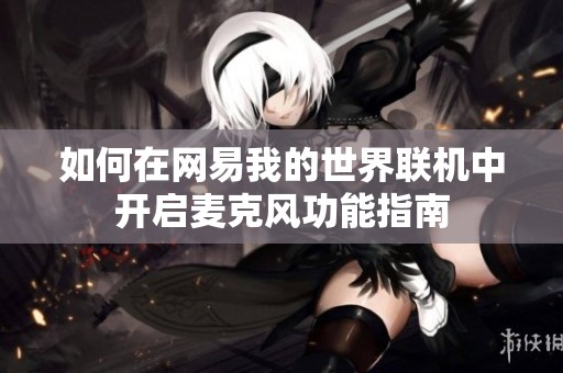 如何在网易我的世界联机中开启麦克风功能指南