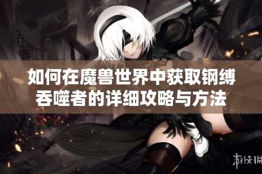 如何在魔兽世界中获取钢缚吞噬者的详细攻略与方法