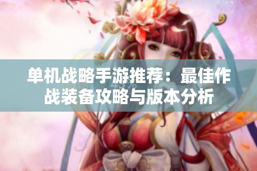 单机战略手游推荐：最佳作战装备攻略与版本分析