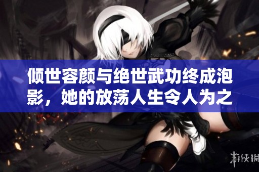 倾世容颜与绝世武功终成泡影，她的放荡人生令人为之叹息