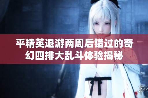 平精英退游两周后错过的奇幻四排大乱斗体验揭秘
