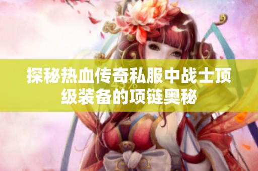 探秘热血传奇私服中战士顶级装备的项链奥秘