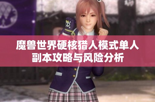 魔兽世界硬核猎人模式单人副本攻略与风险分析