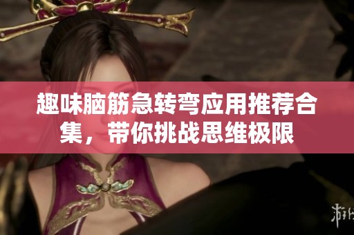 趣味脑筋急转弯应用推荐合集，带你挑战思维极限