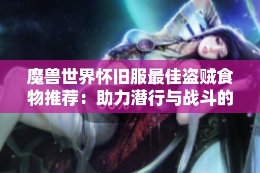 魔兽世界怀旧服最佳盗贼食物推荐：助力潜行与战斗的完美选择