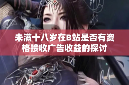 未满十八岁在B站是否有资格接收广告收益的探讨