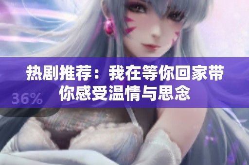 热剧推荐：我在等你回家带你感受温情与思念