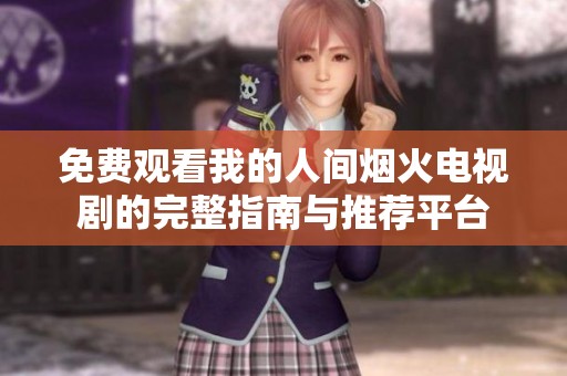 免费观看我的人间烟火电视剧的完整指南与推荐平台
