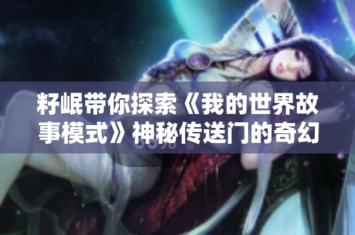 籽岷带你探索《我的世界故事模式》神秘传送门的奇幻冒险之旅上集