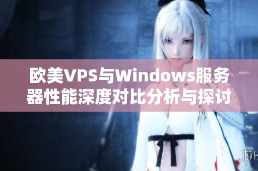欧美VPS与Windows服务器性能深度对比分析与探讨