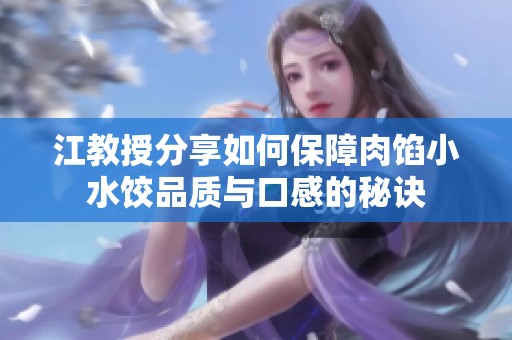 江教授分享如何保障肉馅小水饺品质与口感的秘诀