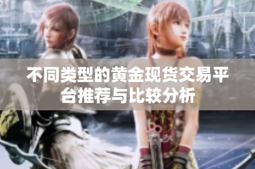 不同类型的黄金现货交易平台推荐与比较分析