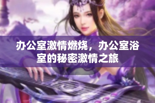 办公室激情燃烧，办公室浴室的秘密激情之旅