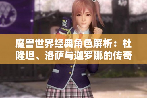 魔兽世界经典角色解析：杜隆坦、洛萨与迦罗娜的传奇故事