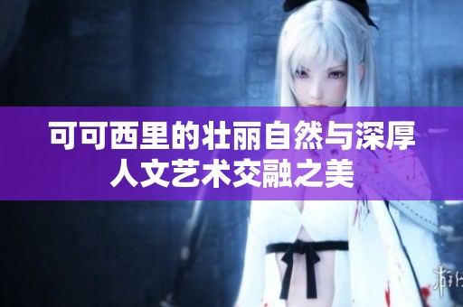 可可西里的壮丽自然与深厚人文艺术交融之美