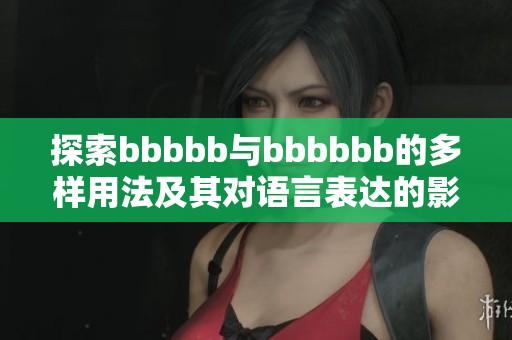 探索bbbbb与bbbbbb的多样用法及其对语言表达的影响