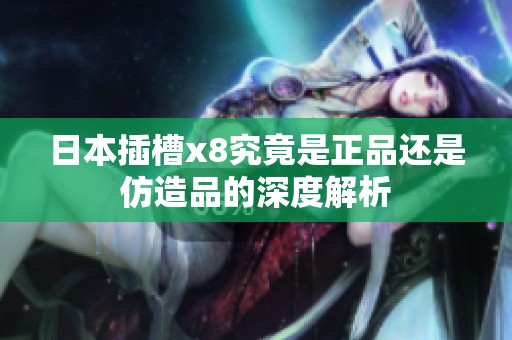 日本插槽x8究竟是正品还是仿造品的深度解析