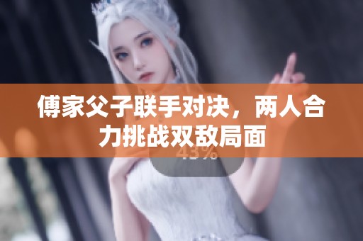 傅家父子联手对决，两人合力挑战双敌局面