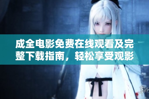 成全电影免费在线观看及完整下载指南，轻松享受观影体验
