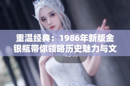 重温经典：1986年新版金银瓶带你领略历史魅力与文化深度