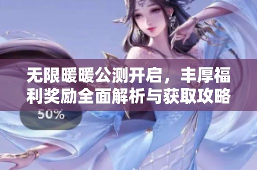 无限暖暖公测开启，丰厚福利奖励全面解析与获取攻略